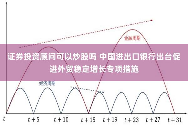 证券投资顾问可以炒股吗 中国进出口银行出台促进外贸稳定增长专项措施