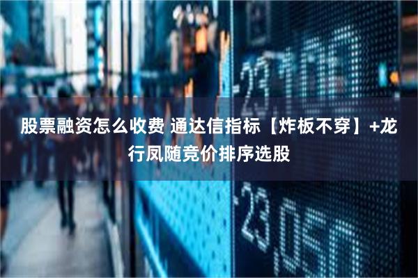 股票融资怎么收费 通达信指标【炸板不穿】+龙行凤随竞价排序选股