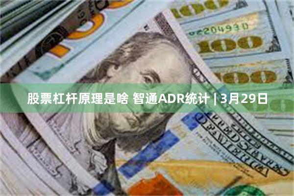 股票杠杆原理是啥 智通ADR统计 | 3月29日