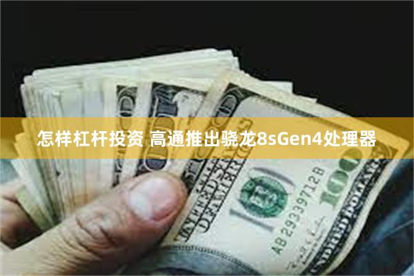 怎样杠杆投资 高通推出骁龙8sGen4处理器