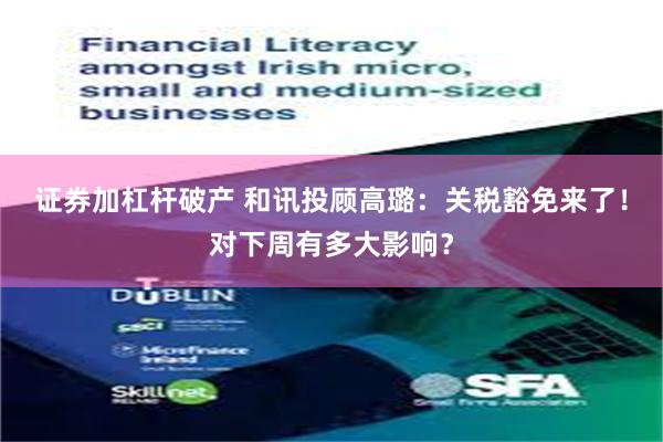 证券加杠杆破产 和讯投顾高璐：关税豁免来了！对下周有多大影响？