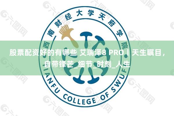 股票配资好的有哪些 艾瑞泽8 PRO丨天生瞩目，自带锋芒_细节_时刻_人生