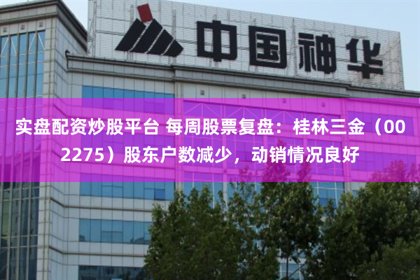 实盘配资炒股平台 每周股票复盘：桂林三金（002275）股东户数减少，动销情况良好