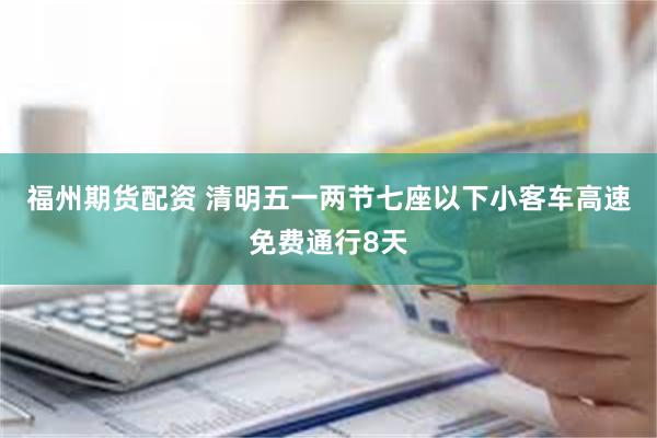 福州期货配资 清明五一两节七座以下小客车高速免费通行8天