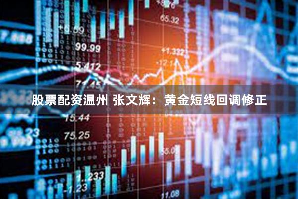 股票配资温州 张文辉：黄金短线回调修正