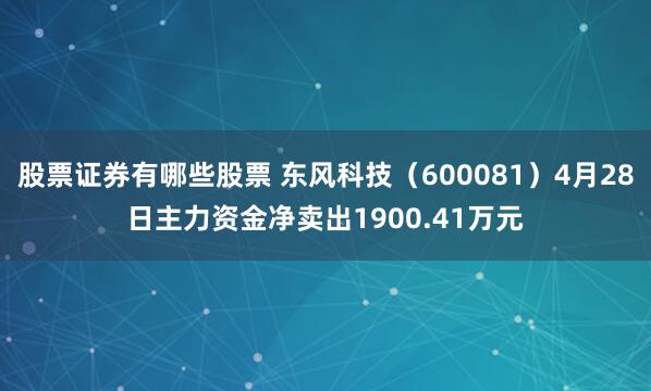 股票证券有哪些股票 东风科技（600081）4月28日主力资金净卖出1900.41万元