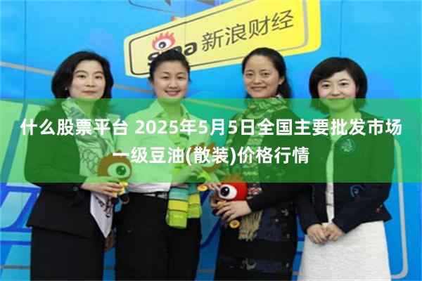 什么股票平台 2025年5月5日全国主要批发市场一级豆油(散装)价格行情