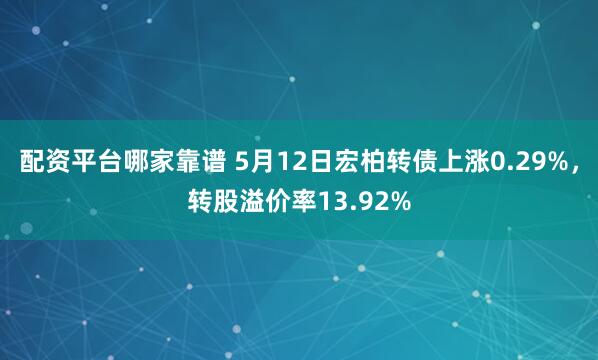 配资平台哪家靠谱 5月12日宏柏转债上涨0.29%，转股溢价率13.92%
