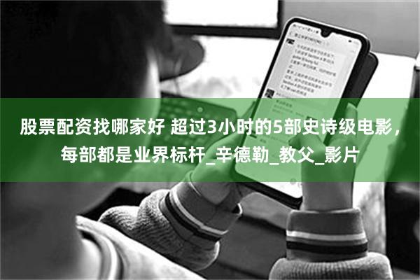 股票配资找哪家好 超过3小时的5部史诗级电影，每部都是业界标杆_辛德勒_教父_影片