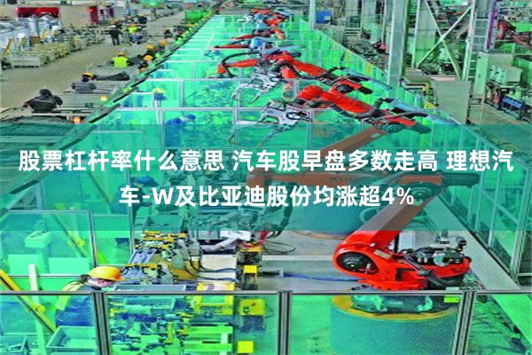 股票杠杆率什么意思 汽车股早盘多数走高 理想汽车-W及比亚迪股份均涨超4%