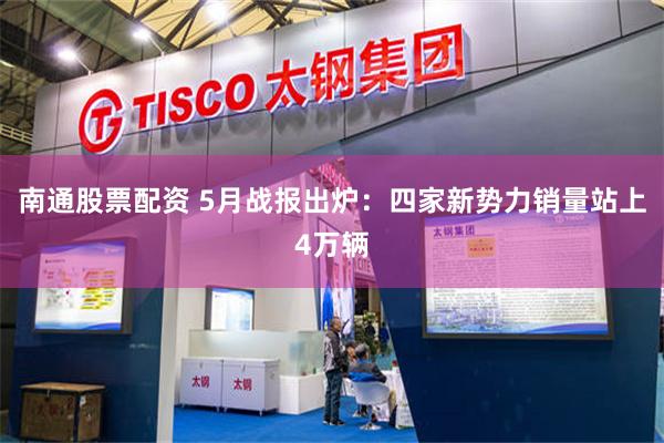 南通股票配资 5月战报出炉：四家新势力销量站上4万辆