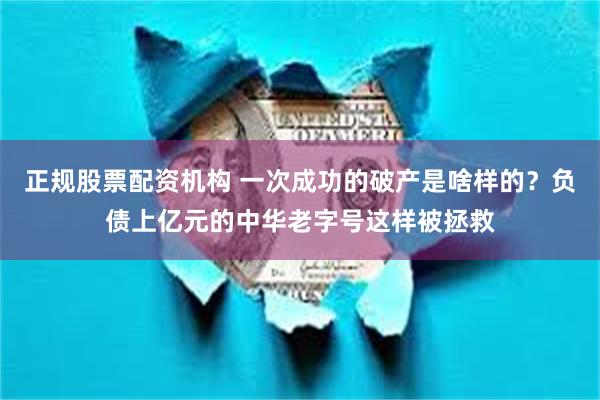 正规股票配资机构 一次成功的破产是啥样的？负债上亿元的中华老字号这样被拯救