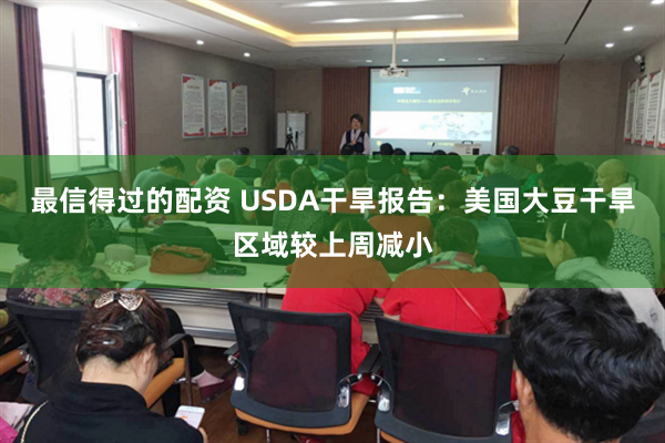 最信得过的配资 USDA干旱报告：美国大豆干旱区域较上周减小