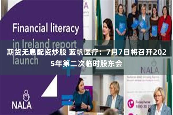期货无息配资炒股 蓝帆医疗：7月7日将召开2025年第二次临时股东会