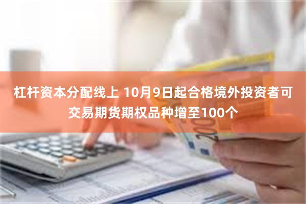 杠杆资本分配线上 10月9日起合格境外投资者可交易期货期权品种增至100个