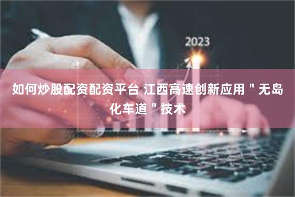 如何炒股配资配资平台 江西高速创新应用＂无岛化车道＂技术