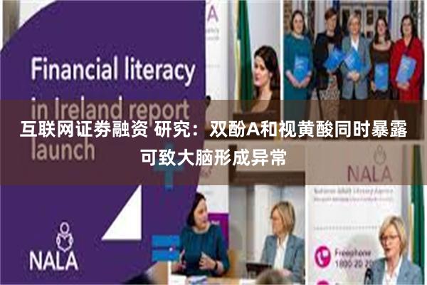 互联网证劵融资 研究：双酚A和视黄酸同时暴露可致大脑形成异常