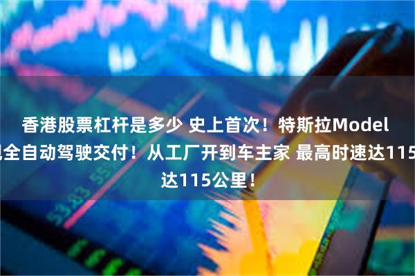 香港股票杠杆是多少 史上首次！特斯拉Model Y实现全自动驾驶交付！从工厂开到车主家 最高时速达115公里！