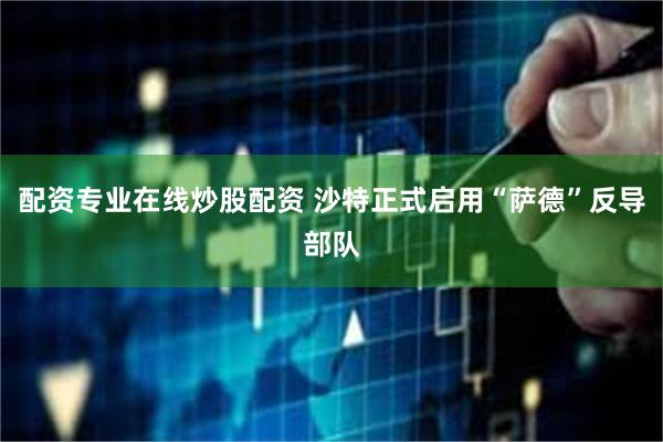 配资专业在线炒股配资 沙特正式启用“萨德”反导部队