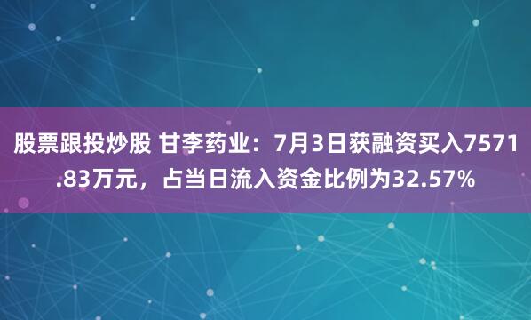 股票跟投炒股 甘李药业：7月3日获融资买入7571.83万元，占当日流入资金比例为32.57%