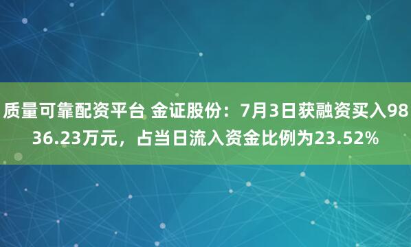 质量可靠配资平台 金证股份：7月3日获融资买入9836.23万元，占当日流入资金比例为23.52%
