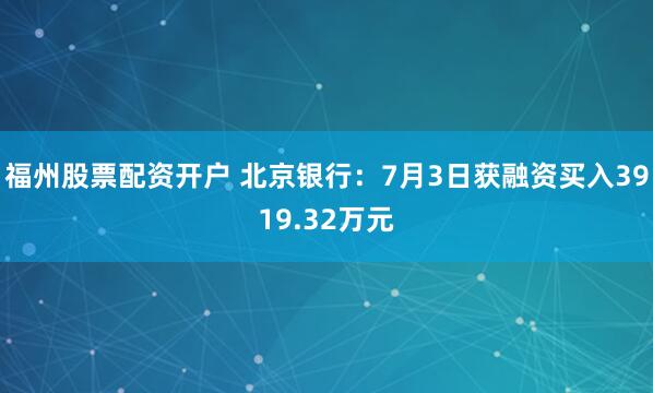 福州股票配资开户 北京银行：7月3日获融资买入3919.32万元