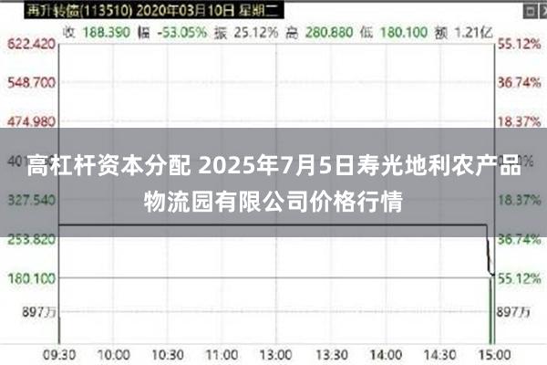 高杠杆资本分配 2025年7月5日寿光地利农产品物流园有限公司价格行情