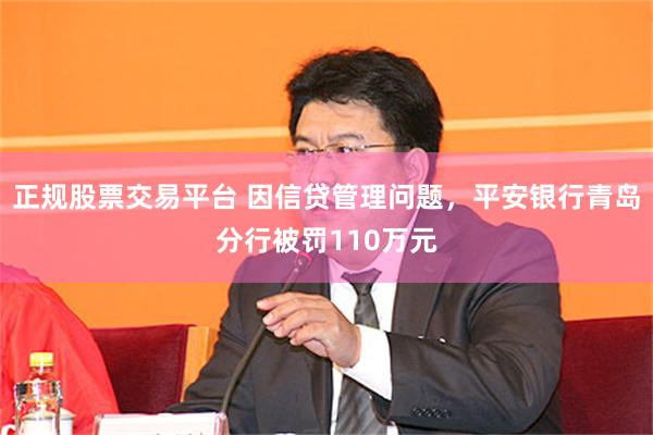 正规股票交易平台 因信贷管理问题，平安银行青岛分行被罚110万元