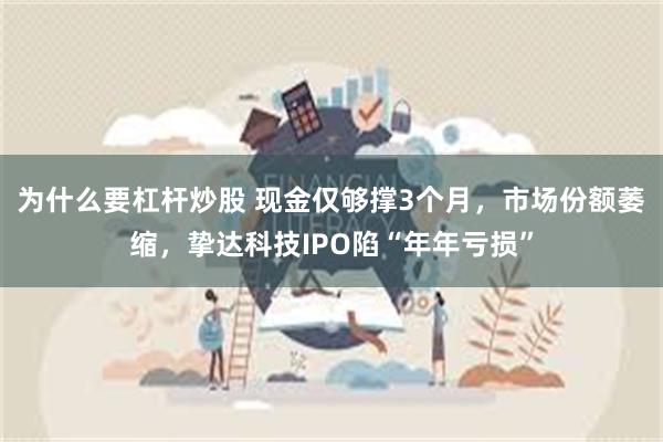 为什么要杠杆炒股 现金仅够撑3个月，市场份额萎缩，挚达科技IPO陷“年年亏损”
