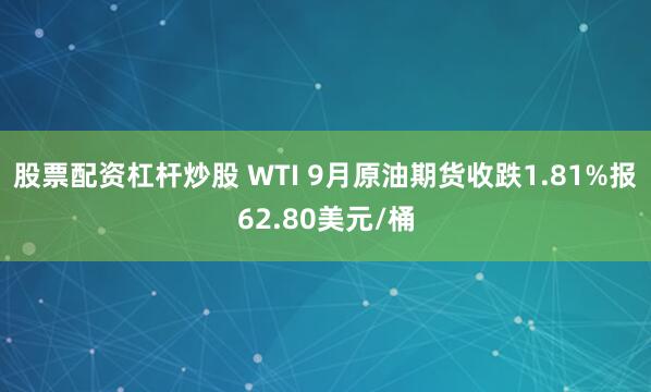 股票配资杠杆炒股 WTI 9月原油期货收跌1.81%报62.80美元/桶