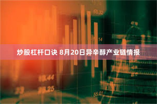 炒股杠杆口诀 8月20日异辛醇产业链情报