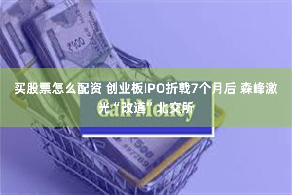 买股票怎么配资 创业板IPO折戟7个月后 森峰激光“改道”北交所
