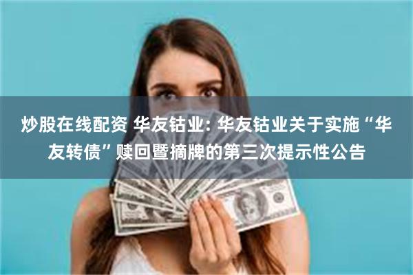 炒股在线配资 华友钴业: 华友钴业关于实施“华友转债”赎回暨摘牌的第三次提示性公告