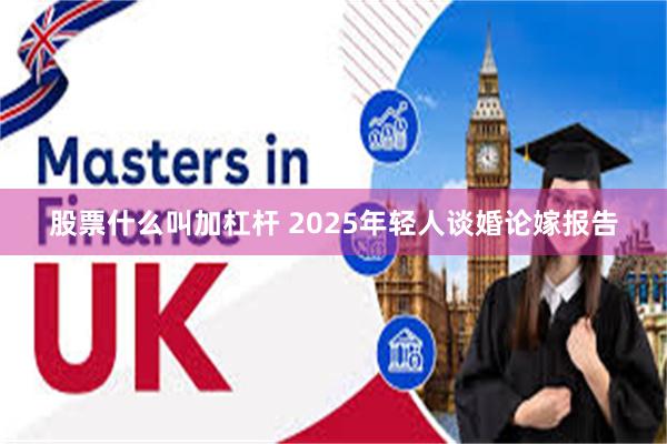 股票什么叫加杠杆 2025年轻人谈婚论嫁报告