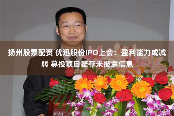 扬州股票配资 优迅股份IPO上会：盈利能力或减弱 募投项目疑存未披露信息