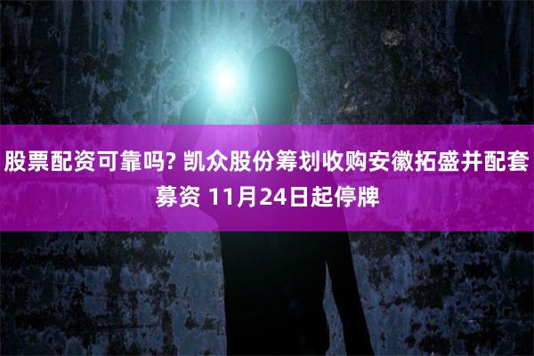 股票配资可靠吗? 凯众股份筹划收购安徽拓盛并配套募资 11月24日起停牌