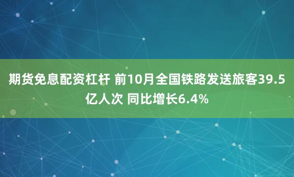 期货免息配资杠杆 前10月全国铁路发送旅客39.5亿人次 同比增长6.4%