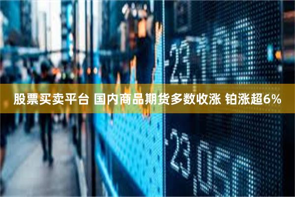 股票买卖平台 国内商品期货多数收涨 铂涨超6%