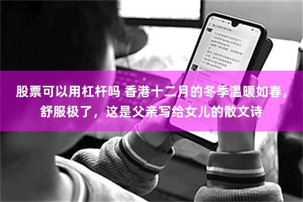 股票可以用杠杆吗 香港十二月的冬季温暖如春,舒服极了,这是父亲写给女儿的散文诗