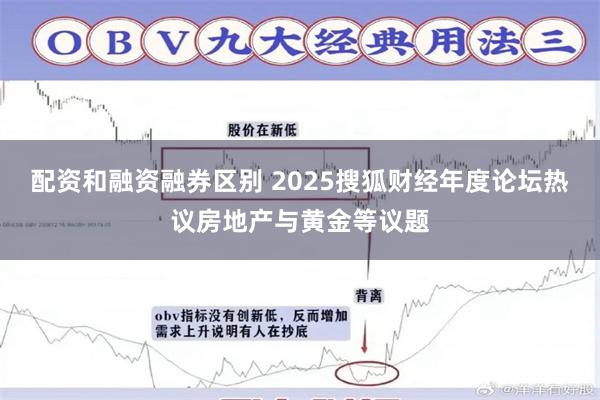 配资和融资融券区别 2025搜狐财经年度论坛热议房地产与黄金等议题