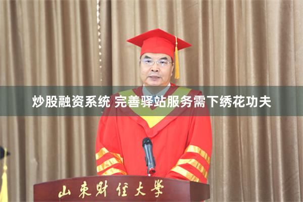 炒股融资系统 完善驿站服务需下绣花功夫