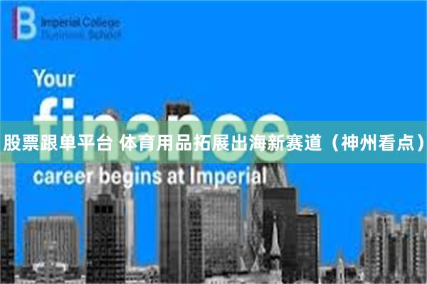 股票跟单平台 体育用品拓展出海新赛道(神州看点)