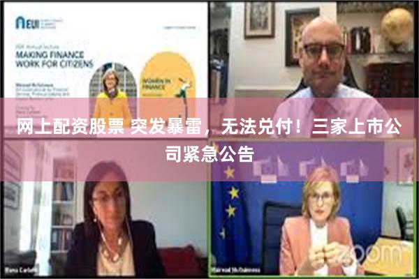 网上配资股票 突发暴雷，无法兑付！三家上市公司紧急公告